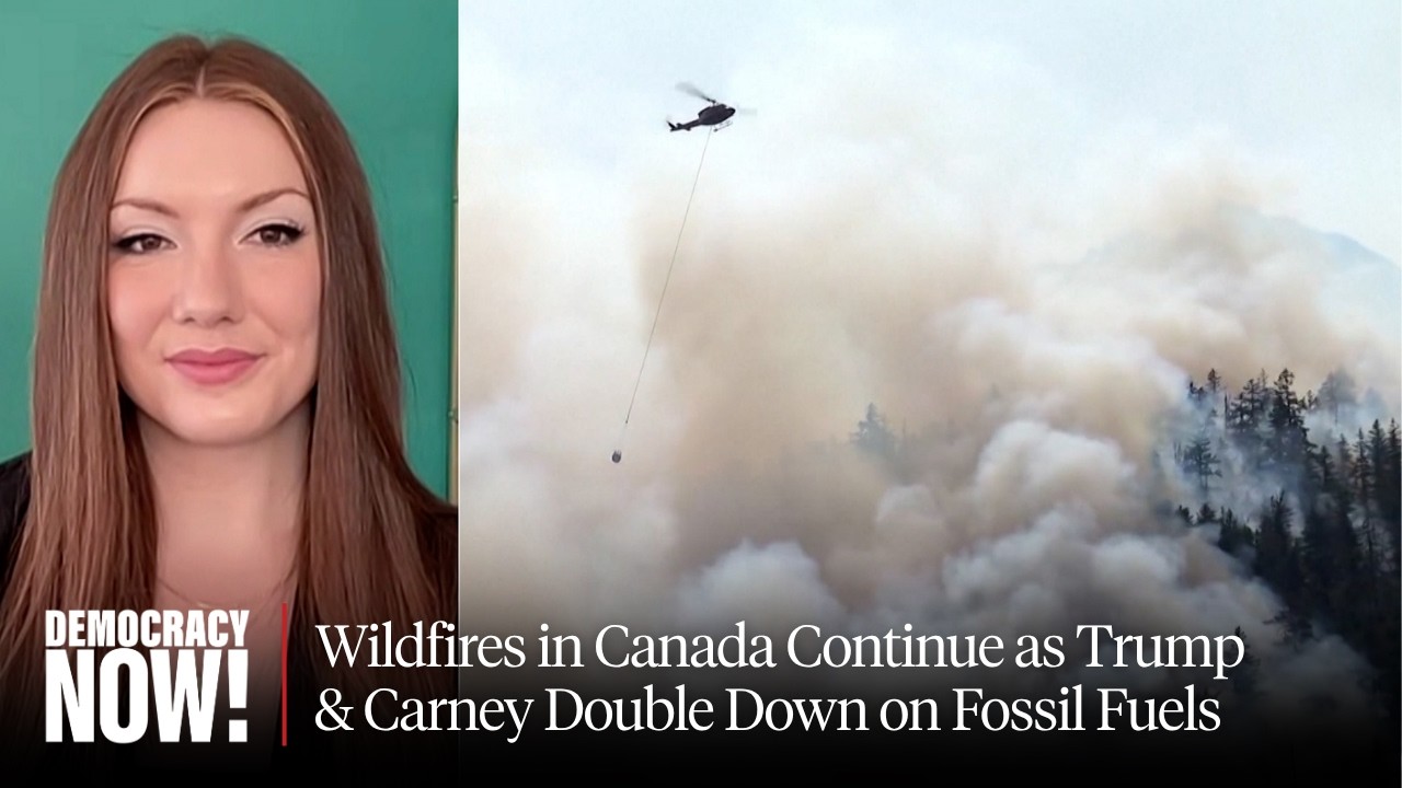 Nearly 1,000 Wildfires in Canada Continue to Burn as Trump & Carney Double Down on Fossil Fuels