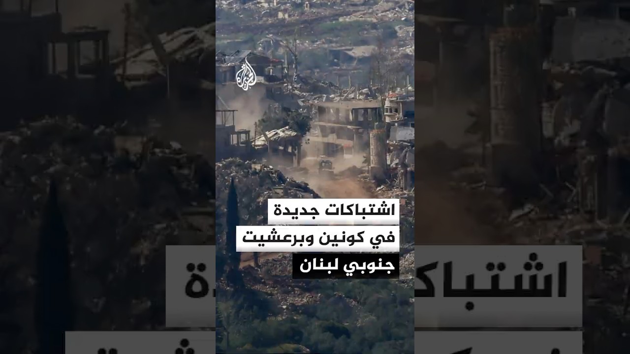 محور اشتباكات جديد في كونين وبرعشيت جنوبي لبنان ومحاولات تقدم إسرائيلية باتجاه بيت ياحون