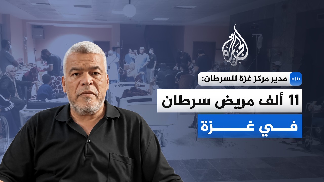 مدير مركز غزة للسرطان للجزيرة: نواجه كارثة إنسانية غير مسبوقة جراء النفاد الك...